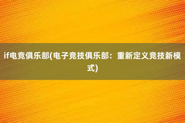 if电竞俱乐部(电子竞技俱乐部：重新定义竞技新模式)