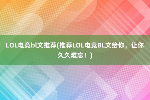 LOL电竞bl文推荐(推荐LOL电竞BL文给你，让你久久难忘！)