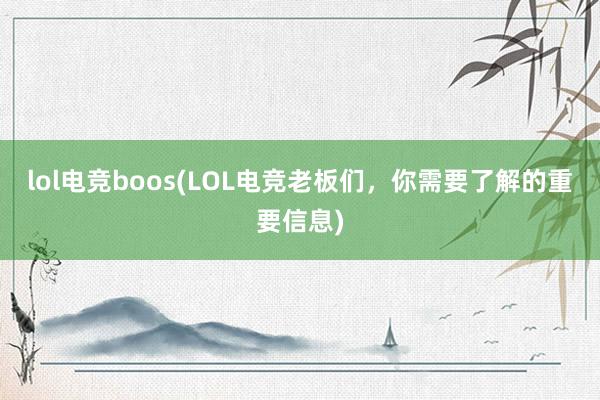 lol电竞boos(LOL电竞老板们，你需要了解的重要信息)