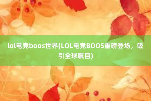 lol电竞boos世界(LOL电竞BOOS重磅登场，吸引全球瞩目)