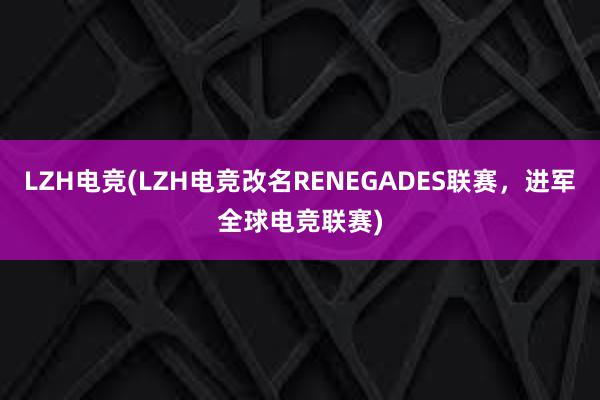 LZH电竞(LZH电竞改名RENEGADES联赛，进军全球电竞联赛)