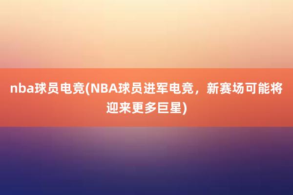 nba球员电竞(NBA球员进军电竞，新赛场可能将迎来更多巨星)