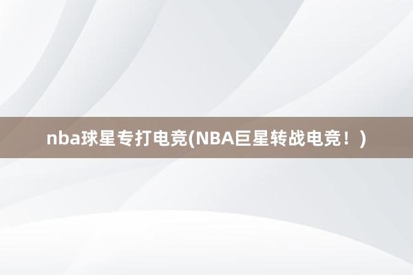 nba球星专打电竞(NBA巨星转战电竞！)