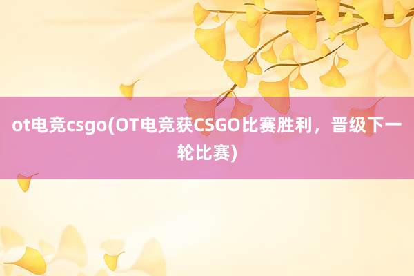 ot电竞csgo(OT电竞获CSGO比赛胜利，晋级下一轮比赛)