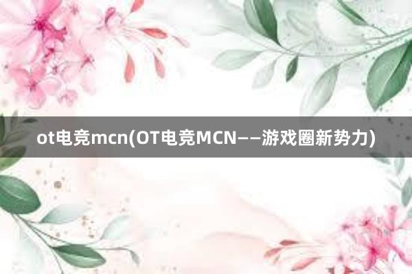 ot电竞mcn(OT电竞MCN——游戏圈新势力)