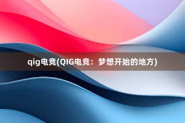 qig电竞(QIG电竞：梦想开始的地方)