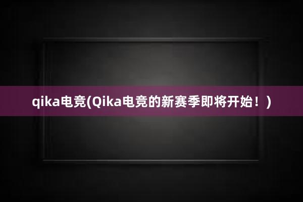 qika电竞(Qika电竞的新赛季即将开始！)