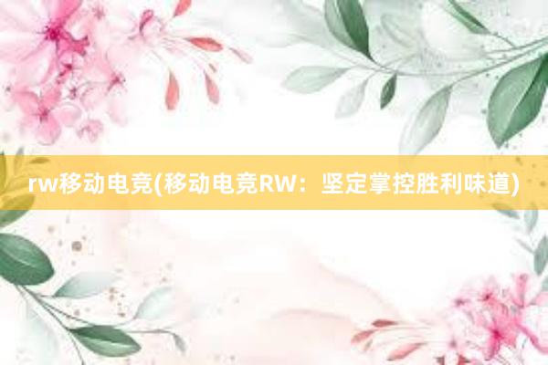 rw移动电竞(移动电竞RW：坚定掌控胜利味道)