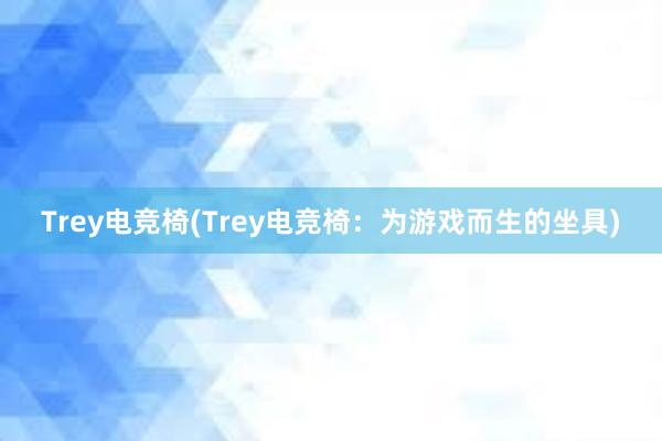 Trey电竞椅(Trey电竞椅：为游戏而生的坐具)