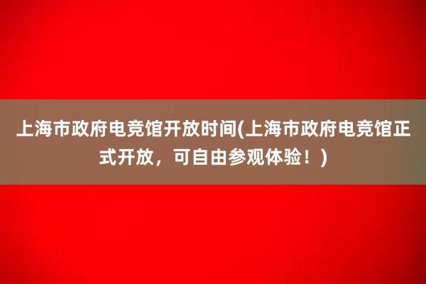 上海市政府电竞馆开放时间(上海市政府电竞馆正式开放，可自由参观体验！)