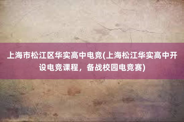 上海市松江区华实高中电竞(上海松江华实高中开设电竞课程，备战校园电竞赛)