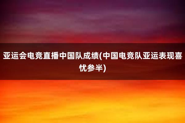 亚运会电竞直播中国队成绩(中国电竞队亚运表现喜忧参半)