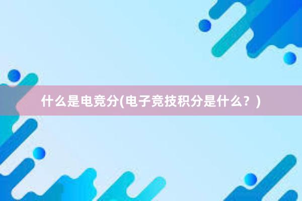 什么是电竞分(电子竞技积分是什么？)