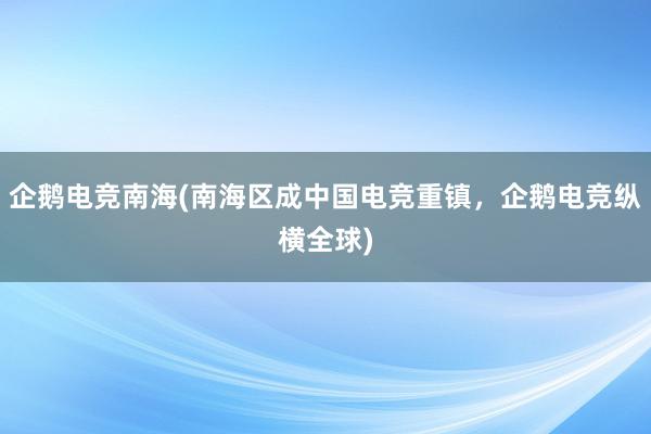 企鹅电竞南海(南海区成中国电竞重镇，企鹅电竞纵横全球)