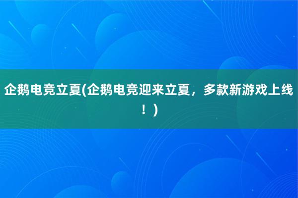 企鹅电竞立夏(企鹅电竞迎来立夏，多款新游戏上线！)