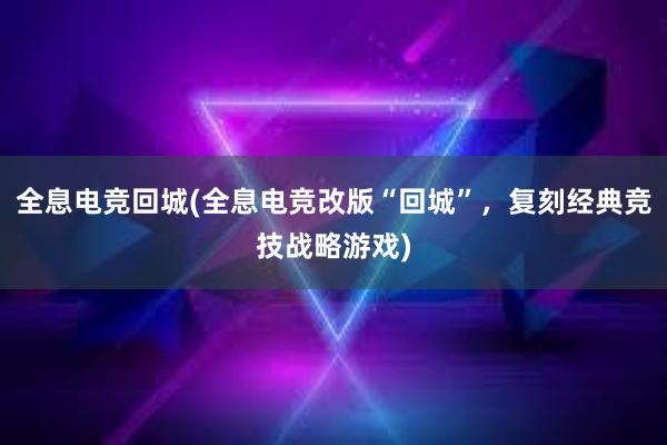 全息电竞回城(全息电竞改版“回城”，复刻经典竞技战略游戏)