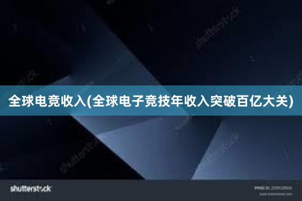 全球电竞收入(全球电子竞技年收入突破百亿大关)