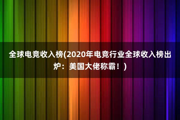 全球电竞收入榜(2020年电竞行业全球收入榜出炉：美国大佬称霸！)