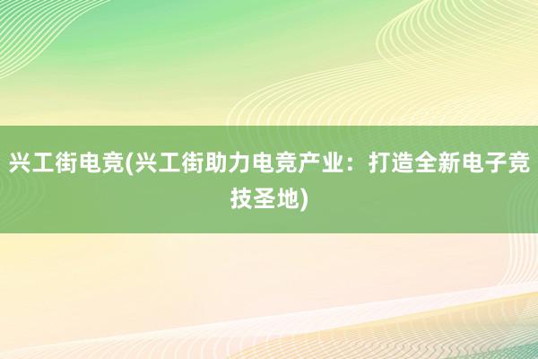 兴工街电竞(兴工街助力电竞产业：打造全新电子竞技圣地)