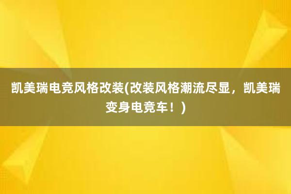 凯美瑞电竞风格改装(改装风格潮流尽显，凯美瑞变身电竞车！)