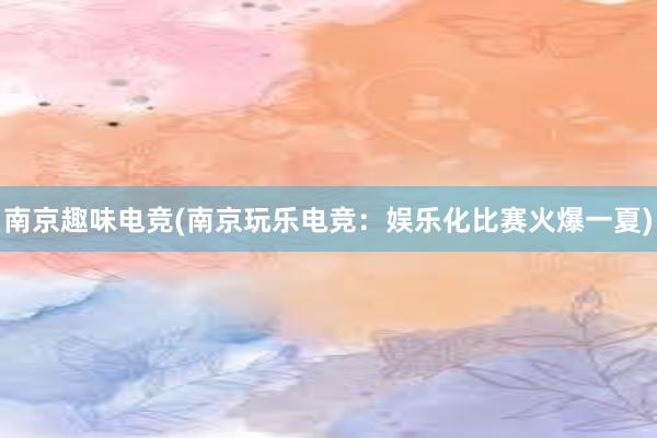 南京趣味电竞(南京玩乐电竞：娱乐化比赛火爆一夏)