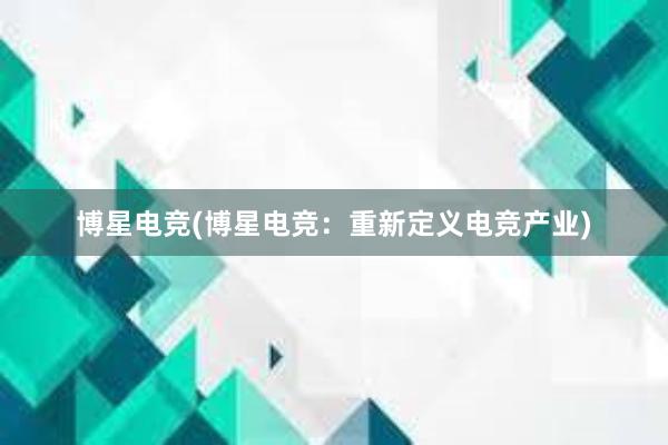 博星电竞(博星电竞：重新定义电竞产业)