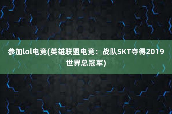 参加lol电竞(英雄联盟电竞：战队SKT夺得2019世界总冠军)