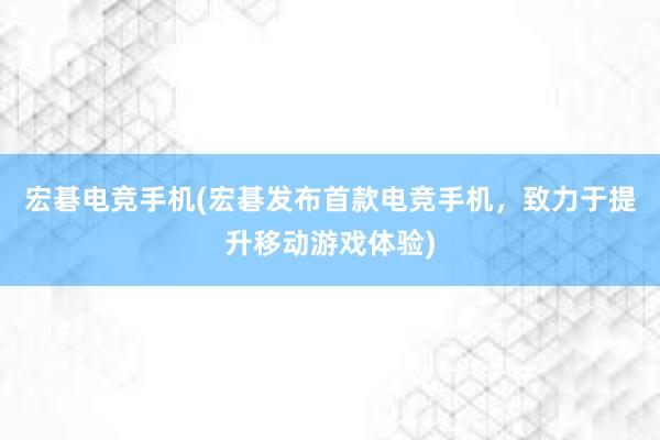 宏碁电竞手机(宏碁发布首款电竞手机，致力于提升移动游戏体验)