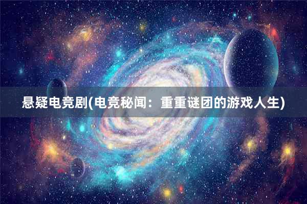 悬疑电竞剧(电竞秘闻：重重谜团的游戏人生)