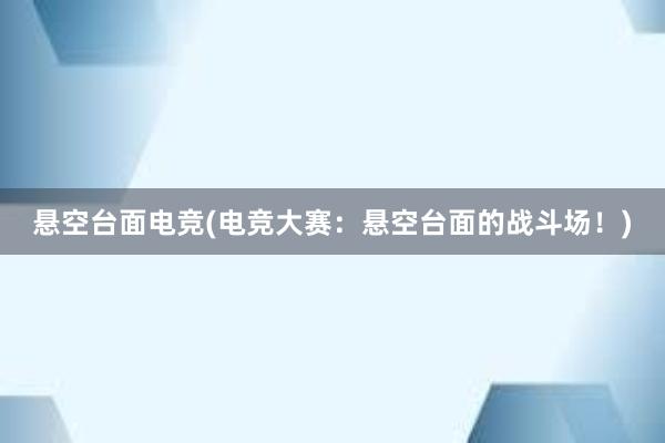 悬空台面电竞(电竞大赛：悬空台面的战斗场！)