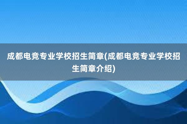 成都电竞专业学校招生简章(成都电竞专业学校招生简章介绍)