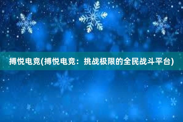 搏悦电竞(搏悦电竞：挑战极限的全民战斗平台)