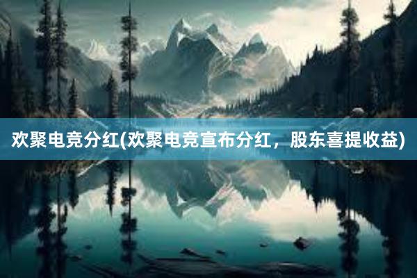 欢聚电竞分红(欢聚电竞宣布分红，股东喜提收益)