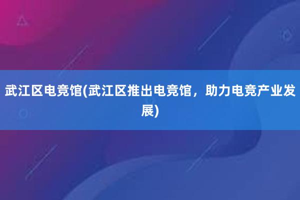 武江区电竞馆(武江区推出电竞馆，助力电竞产业发展)