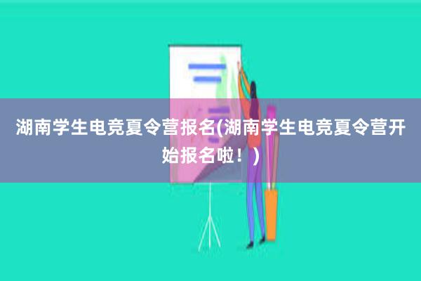 湖南学生电竞夏令营报名(湖南学生电竞夏令营开始报名啦！)