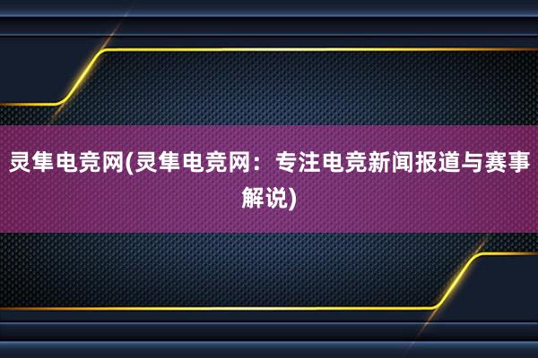 灵隼电竞网(灵隼电竞网：专注电竞新闻报道与赛事解说)