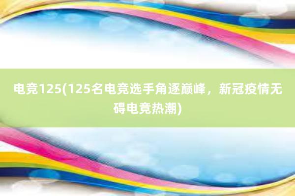 电竞125(125名电竞选手角逐巅峰，新冠疫情无碍电竞热潮)