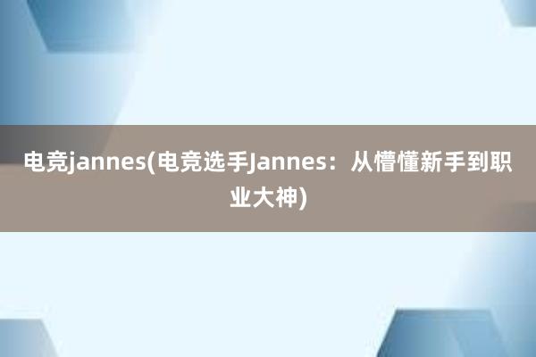 电竞jannes(电竞选手Jannes：从懵懂新手到职业大神)