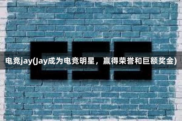 电竞jay(Jay成为电竞明星，赢得荣誉和巨额奖金)