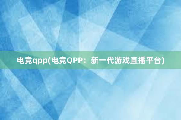 电竞qpp(电竞QPP：新一代游戏直播平台)