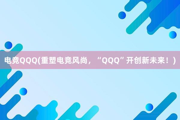 电竞QQQ(重塑电竞风尚，“QQQ”开创新未来！)