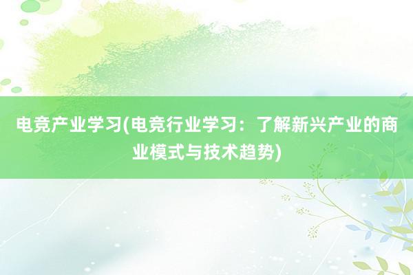 电竞产业学习(电竞行业学习：了解新兴产业的商业模式与技术趋势)