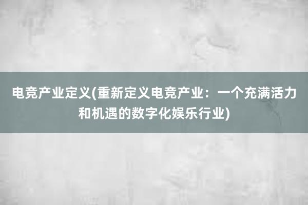 电竞产业定义(重新定义电竞产业：一个充满活力和机遇的数字化娱乐行业)