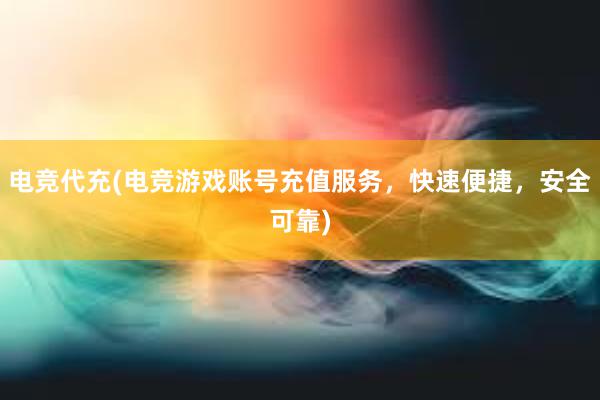 电竞代充(电竞游戏账号充值服务，快速便捷，安全可靠)