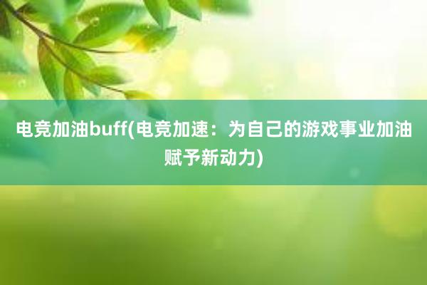 电竞加油buff(电竞加速：为自己的游戏事业加油赋予新动力)