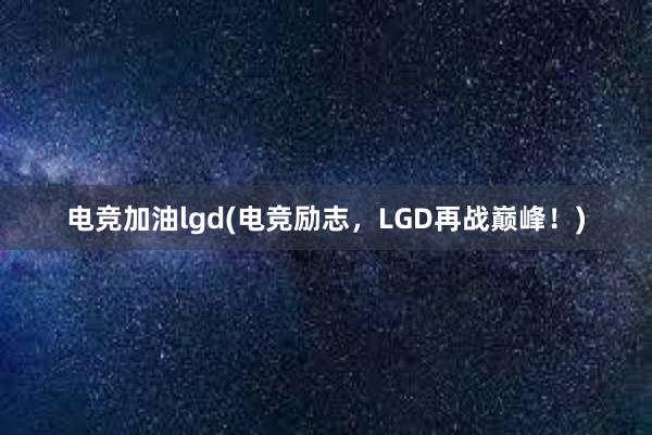 电竞加油lgd(电竞励志，LGD再战巅峰！)