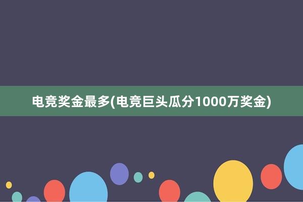 电竞奖金最多(电竞巨头瓜分1000万奖金)