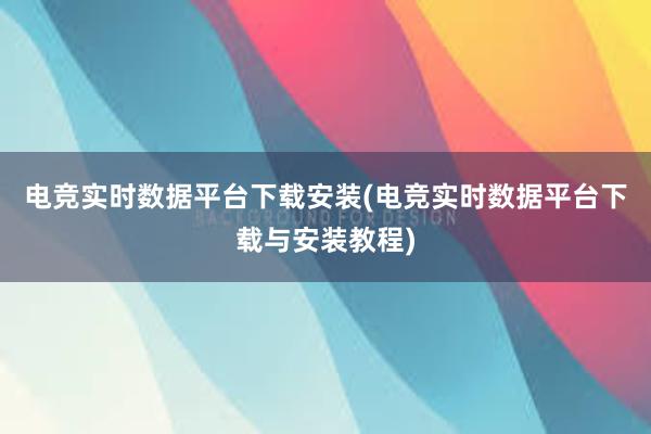 电竞实时数据平台下载安装(电竞实时数据平台下载与安装教程)