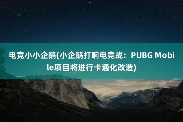 电竞小小企鹅(小企鹅打响电竞战：PUBG Mobile项目将进行卡通化改造)