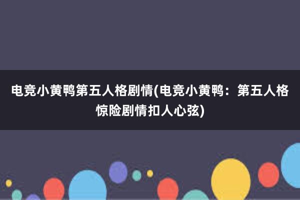 电竞小黄鸭第五人格剧情(电竞小黄鸭：第五人格惊险剧情扣人心弦)